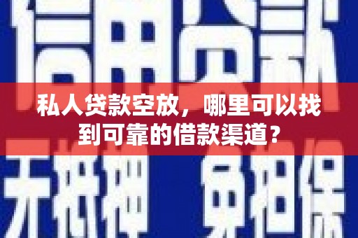 河口私人贷款空放，哪里可以找到可靠的借款渠道？