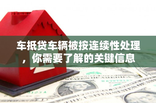 邵阳县车抵贷车辆被按连续性处理，你需要了解的关键信息