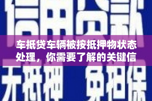 沙鹿车抵贷车辆被按抵押物状态处理，你需要了解的关键信息