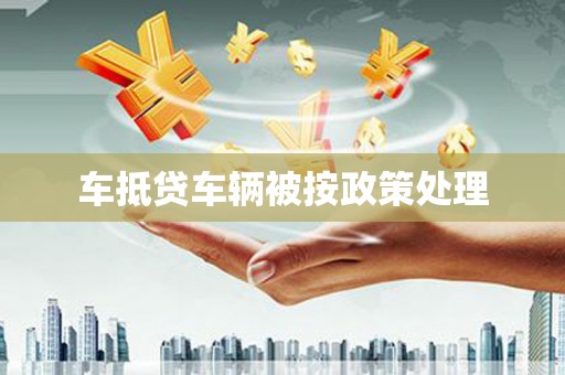 西港车抵贷车辆被按政策处理