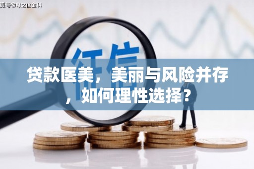 舞阳贷款医美，美丽与风险并存，如何理性选择？