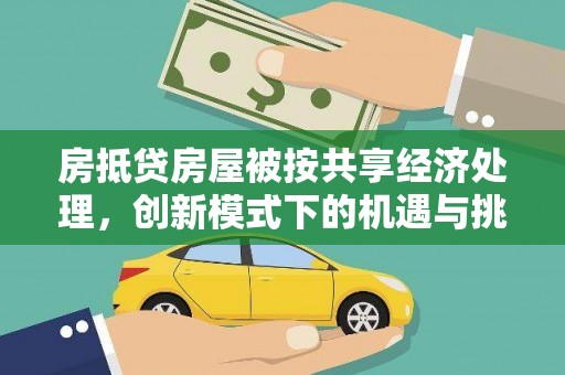 井冈山房抵贷房屋被按共享经济处理，创新模式下的机遇与挑战