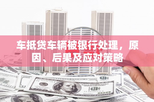 尚义车抵贷车辆被银行处理，原因、后果及应对策略