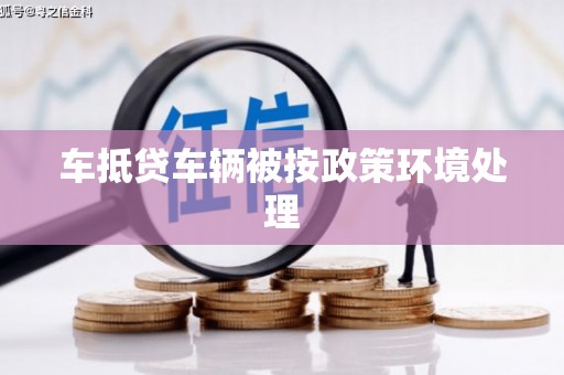勃利车抵贷车辆被按政策环境处理