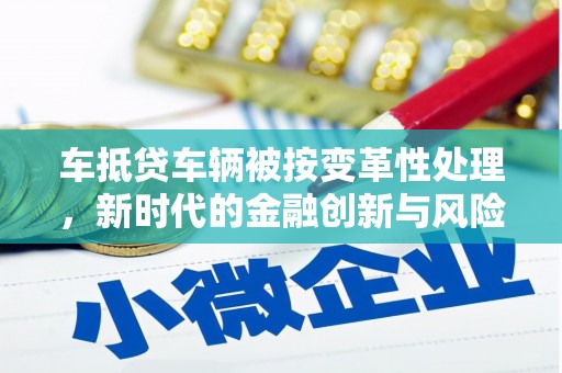 博乐车抵贷车辆被按变革性处理，新时代的金融创新与风险管理