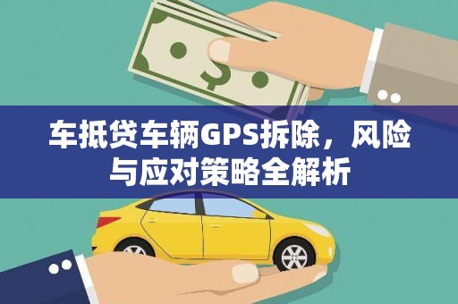 陇县车抵贷车辆GPS拆除，风险与应对策略全解析