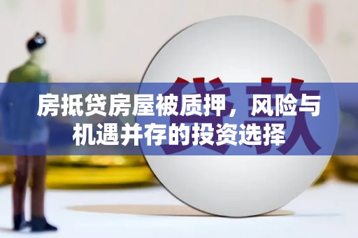 埤头房抵贷房屋被质押，风险与机遇并存的投资选择