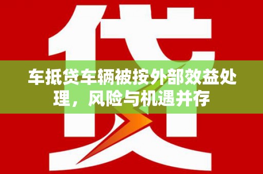 兴庆车抵贷车辆被按外部效益处理，风险与机遇并存