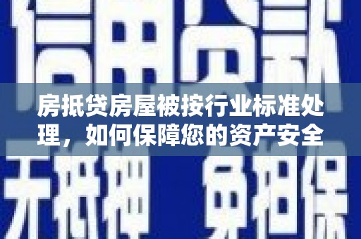 榆阳房抵贷房屋被按行业标准处理，如何保障您的资产安全？