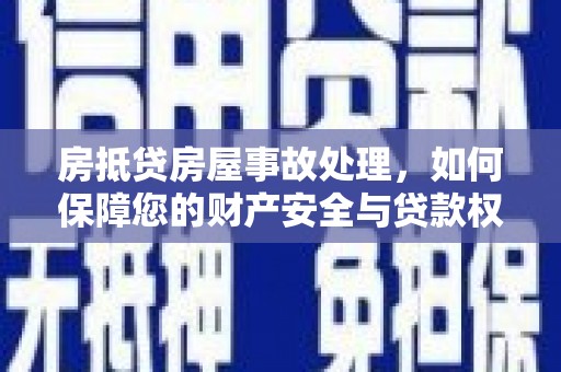 瓜州房抵贷房屋事故处理，如何保障您的财产安全与贷款权益？