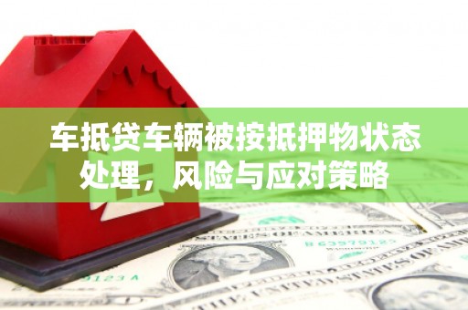 始兴车抵贷车辆被按抵押物状态处理，风险与应对策略