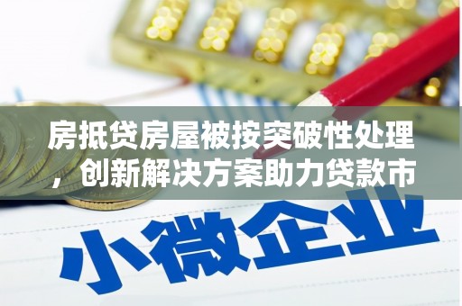 镇宁房抵贷房屋被按突破性处理，创新解决方案助力贷款市场