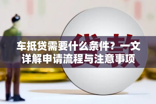 榆社车抵贷需要什么条件？一文详解申请流程与注意事项