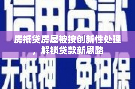 乌兰察布房抵贷房屋被按创新性处理，解锁贷款新思路