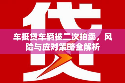 嘉祥车抵贷车辆被二次拍卖，风险与应对策略全解析