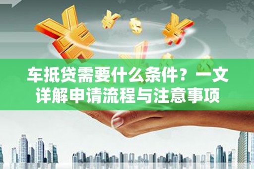 板桥车抵贷需要什么条件？一文详解申请流程与注意事项