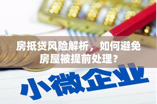 濮阳房抵贷风险解析，如何避免房屋被提前处理？