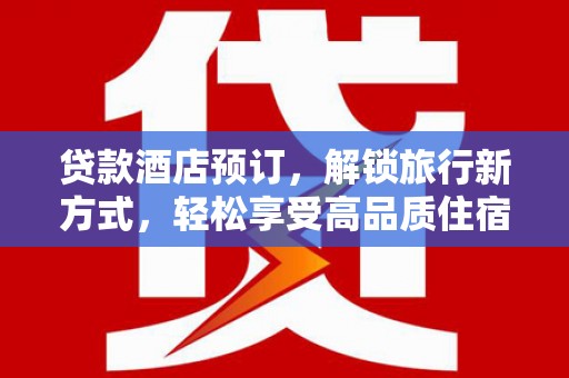 云溪贷款酒店预订，解锁旅行新方式，轻松享受高品质住宿