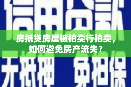 昭阳房抵贷房屋被拍卖行拍卖，如何避免房产流失？