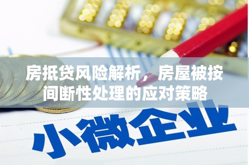 龙子湖房抵贷风险解析，房屋被按间断性处理的应对策略