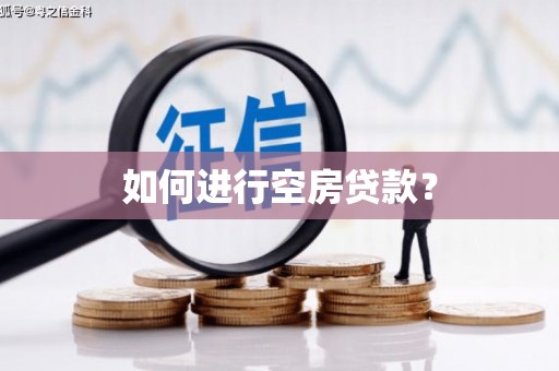 深泽如何进行空房贷款？